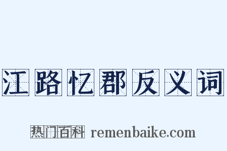 江路忆郡反义词是什么意思的图片